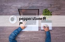 pepperstone开户(pepperstone group limited)