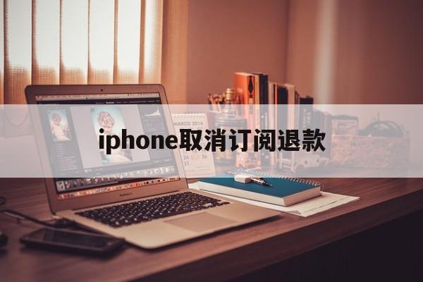 iphone取消订阅退款的简单介绍