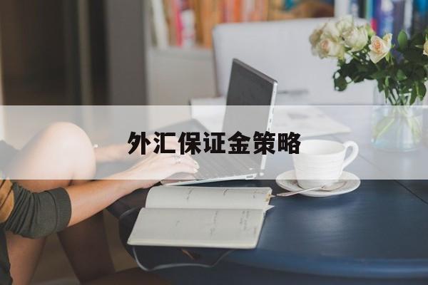 外汇保证金策略(外汇保证金率是什么)